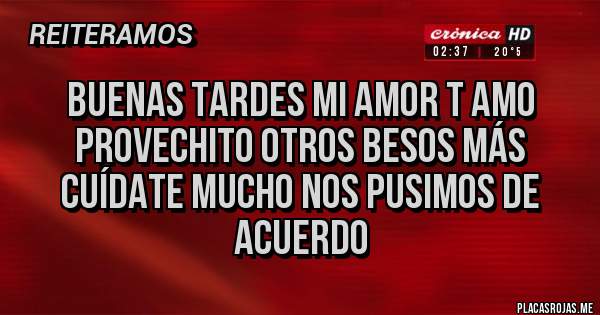 Placas Rojas - Buenas tardes mi amor t amo provechito otros besos más cuídate mucho nos pusimos de acuerdo 