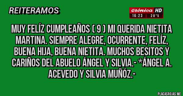 Placas Rojas - Muy Felíz Cumpleaños ( 9 ) mi querida nietita Martina. Siempre alegre, ocurrente, felíz, buena hija, buena nietita. Muchos besitos y cariños del abuelo Ángel y Silvia.- *Ángel A. Acevedo y Silvia Muñóz.-