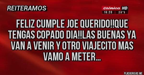 Placas Rojas - Feliz cumple joe querido!!Que tengas copado dia!!las buenas ya van a venir y otro viajecito mas vamo a meter…