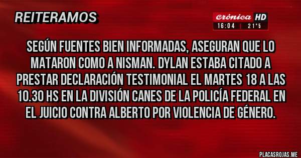 Placas Rojas - Según fuentes bien informadas, aseguran que lo mataron como a Nisman. Dylan estaba citado a prestar declaración testimonial el Martes 18 a las 10.30 hs en la División Canes de la Policía Federal en el juicio contra Alberto por violencia de género.