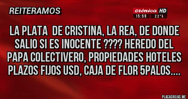 Placas Rojas - La plata  de Cristina, La REA, de donde salio si es inocente ???? Heredo del PAPA colectivero, propiedades hoteles Plazos fijos USD, caja de Flor 5palos....