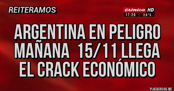 Placas Rojas - ARGENTINA EN PELIGRO
Mañana  15/11 llega
 el crack económico 