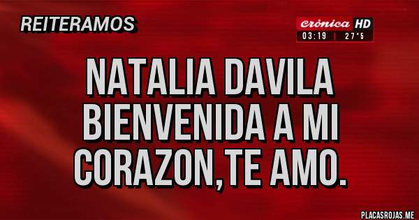 Placas Rojas - NATALIA DAVILA BIENVENIDA A MI CORAZON,TE AMO.