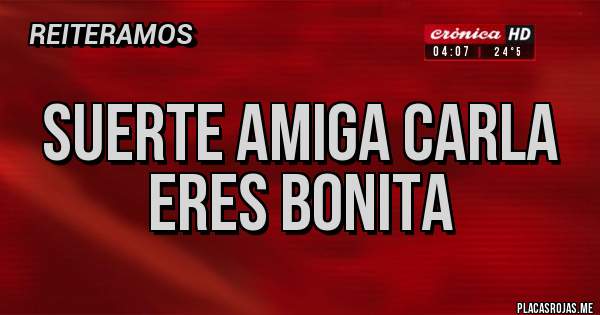 Placas Rojas - Suerte amiga Carla eres bonita 