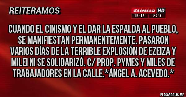 Placas Rojas - Cuando el cinismo y el dar la espalda al pueblo, se manifiestan permanentemente. Pasaron varios días de la terrible explosión de Ezeiza y Milei ni se solidarizó. c/ prop. Pymes y miles de trabajadores en la calle.*Ángel A. Acevedo.*