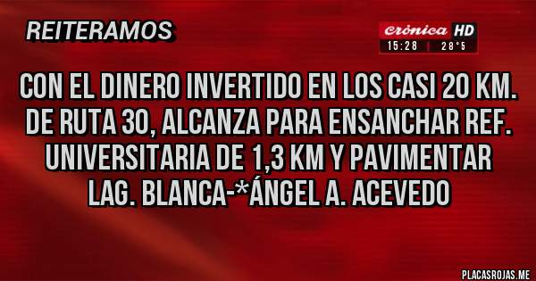 Placas Rojas - Con el dinero invertido en los casi 20 Km. de Ruta 30, alcanza para ENSANCHAR REF. UNIVERSITARIA DE 1,3 KM Y PAVIMENTAR LAG. BLANCA-*Ángel A. Acevedo