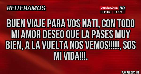 Placas Rojas - BUEN VIAJE PARA VOS NATI, CON TODO MI AMOR DESEO QUE LA PASES MUY BIEN, A LA VUELTA NOS VEMOS!!!!!, SOS MI VIDA!!!.