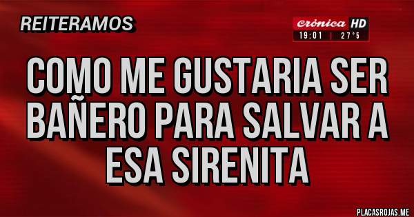Placas Rojas - COMO ME GUSTARIA SER BAÑERO PARA SALVAR A ESA SIRENITA 