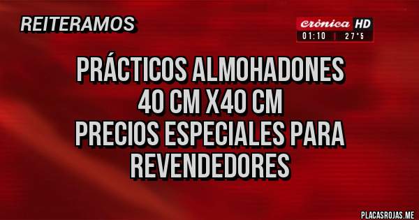 Placas Rojas - Prácticos almohadones 
      40 CM x40 CM
Precios especiales para 
       revendedores 