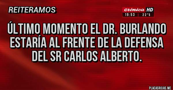 Placas Rojas - Último momento el Dr. Burlando estaría al frente de la defensa del Sr Carlos Alberto.