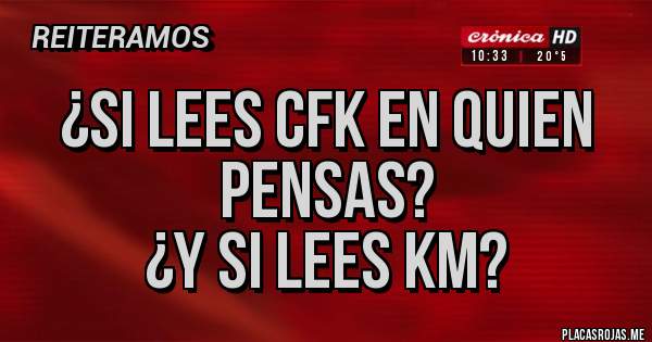 Placas Rojas - ¿Si lees CFK en quien pensas?
¿Y si lees KM?