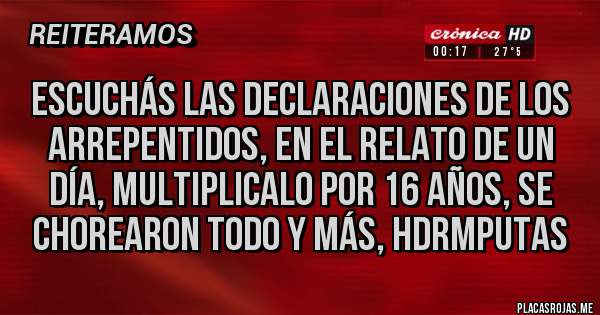 Placas Rojas - Escuchás las declaraciones de los arrepentidos, en el relato de un día, multiplicalo por 16 años, se chorearon todo y más, HDRMPUTAS 