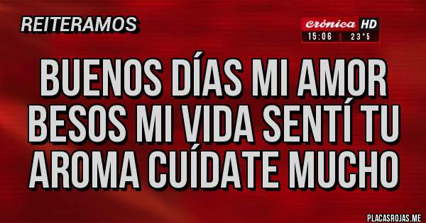 Placas Rojas - Buenos días mi amor besos mi vida sentí tu aroma cuídate mucho 