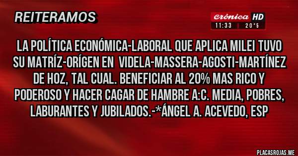 Placas Rojas - LA POLÍTICA ECONÓMICA-LABORAL QUE APLICA MILEI TUVO SU MATRÍZ-ORÍGEN EN  VIDELA-MASSERA-AGOSTI-MARTÍNEZ DE HOZ, TAL CUAL. BENEFICIAR AL 20% MAS RICO Y PODEROSO Y HACER CAGAR DE HAMBRE A:C. MEDIA, POBRES, LABURANTES Y JUBILADOS.-*Ángel A. Acevedo, Esp
