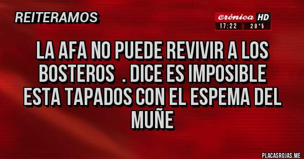 Placas Rojas - La AFA no puede revivir a los bosteros  . Dice es imposible
ESTA TAPADOS CON EL ESPEMA DEL MUÑE 