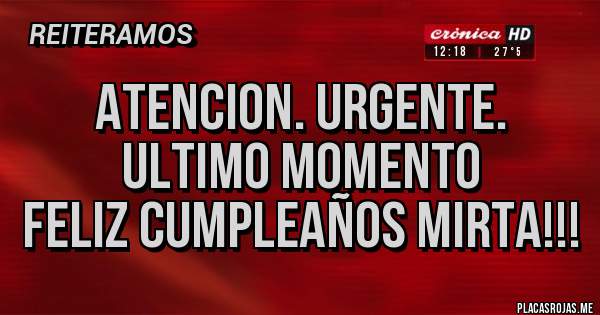 Placas Rojas - ATENCION. URGENTE. ULTIMO MOMENTO 
FELIZ CUMPLEAÑOS MIRTA!!!