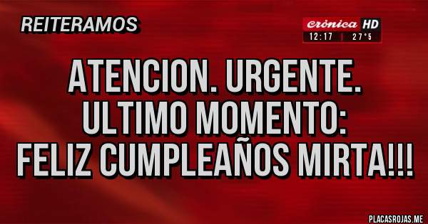 Placas Rojas - ATENCION. URGENTE. ULTIMO MOMENTO:
FELIZ CUMPLEAÑOS MIRTA!!!
