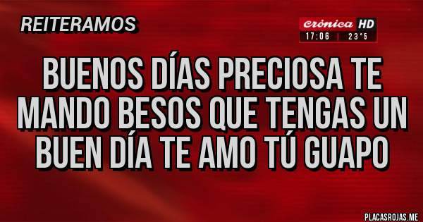 Placas Rojas - Buenos días preciosa te mando besos que tengas un buen día te amo tú guapo 
