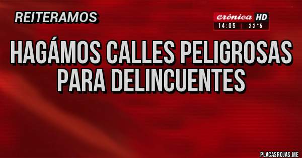 Placas Rojas - Hagámos calles peligrosas para delincuentes 

