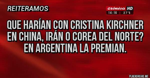 Placas Rojas - Que harían con Cristina Kirchner en China, Irán o Corea del Norte? En Argentina la premian.