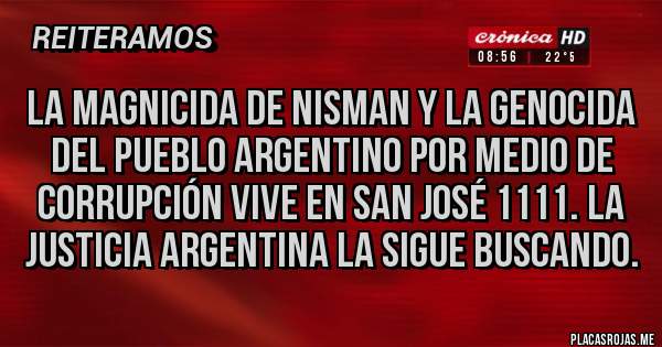 Placas Rojas - La magnicida de Nisman y la genocida del pueblo argentino por medio de corrupción vive en San José 1111. La justicia argentina la sigue buscando.