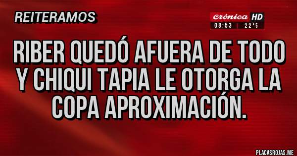 Placas Rojas - riBer quedó afuera de todo y Chiqui Tapia le otorga la Copa Aproximación. 