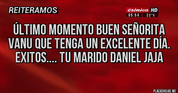 Placas Rojas - Último momento buen señorita Vanu que tenga un excelente día.    Exitos.... Tu marido Daniel jaja 