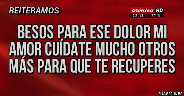 Placas Rojas - Besos para ese dolor mi amor cuídate mucho otros más para que te recuperes 