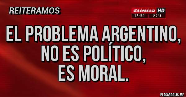 Placas Rojas - El problema argentino,
no es político, 
es moral.
