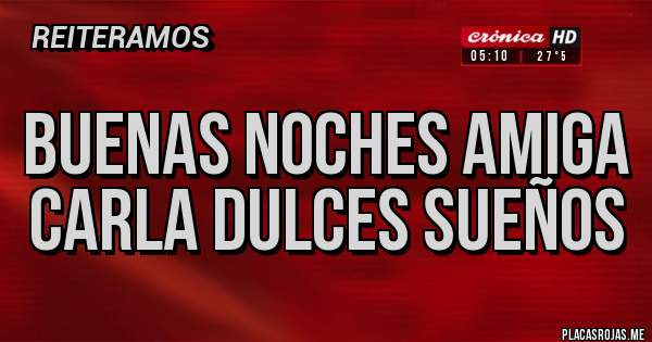 Placas Rojas - Buenas noches amiga Carla dulces sueños 