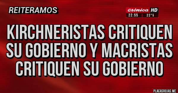 Placas Rojas - KIRCHNERISTAS CRITIQUEN SU GOBIERNO Y MACRISTAS CRITIQUEN SU GOBIERNO