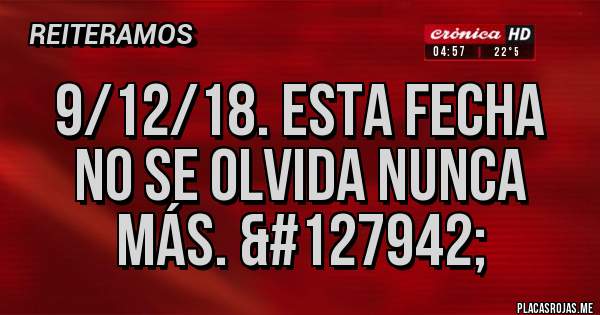 Placas Rojas - 9/12/18. ESTA FECHA NO SE OLVIDA NUNCA MÁS. 🏆