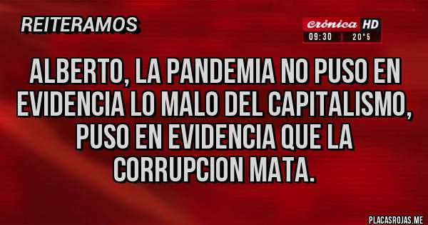 Placas Rojas - ALBERTO, LA PANDEMIA NO PUSO EN EVIDENCIA LO MALO DEL CAPITALISMO, PUSO EN EVIDENCIA QUE LA CORRUPCION MATA.