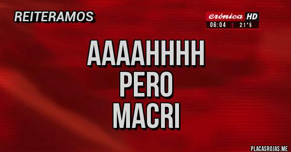 Placas Rojas - AAAAHHHH
PERO
MACRI