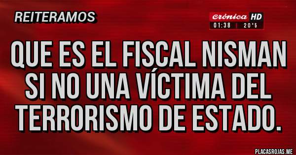 Placas Rojas - Que es el fiscal NISMAN si no una víctima del terrorismo de estado.