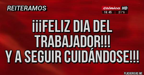Placas Rojas - ¡¡¡FELIZ DIA DEL TRABAJADOR!!!
y a seguir cuidándose!!!