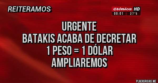 Placas Rojas - URGENTE
Batakis acaba de decretar
1 peso = 1 dólar
AMPLIAREMOS 
