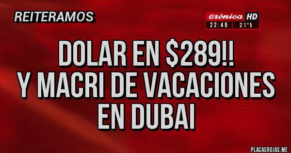 Placas Rojas - DOLAR EN $289!!
 Y MACRI DE VACACIONES  EN DUBAI