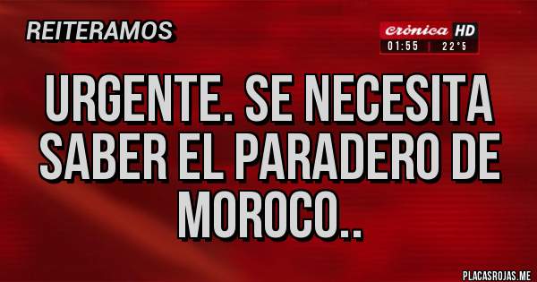 Placas Rojas - Urgente. Se necesita saber el paradero de Moroco.. 