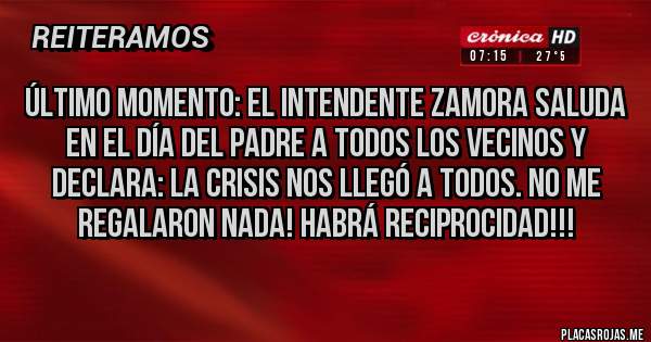 Placas Rojas - Último momento: el intendente Zamora saluda en el día del padre a todos los vecinos y declara: La crisis nos llegó a todos. No me regalaron nada! Habrá reciprocidad!!! 