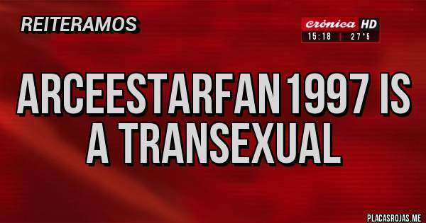 Placas Rojas - ArceeStarFan1997 is a Transexual