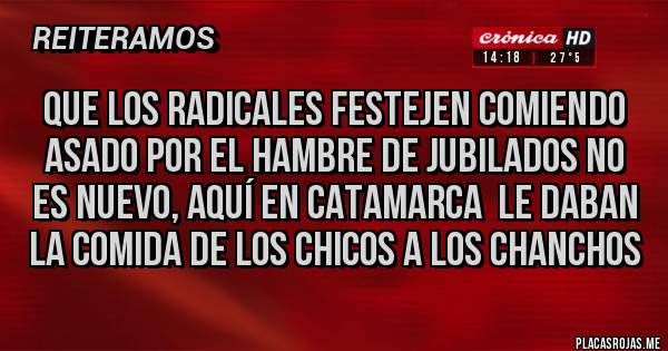 Placas Rojas - QUE LOS RADICALES FESTEJEN COMIENDO ASADO POR EL HAMBRE DE JUBILADOS NO ES NUEVO, AQUÍ EN CATAMARCA  LE DABAN LA COMIDA DE LOS CHICOS A LOS CHANCHOS