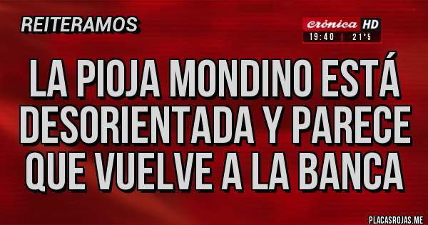 Placas Rojas - LA PIOJA MONDINO ESTÁ DESORIENTADA Y PARECE QUE VUELVE A LA BANCA