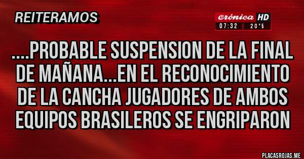 Placas Rojas - ....probable suspension de la final de mañana...en el reconocimiento de la cancha jugadores de ambos equipos brasileros se engriparon