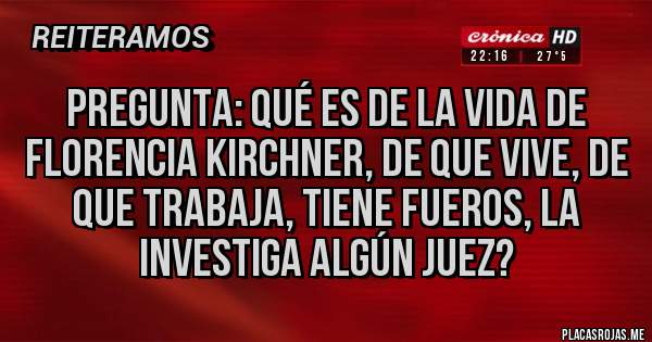 Placas Rojas - Pregunta: qué es de la vida de Florencia Kirchner, de que vive, de que trabaja, tiene fueros, la investiga algún juez?