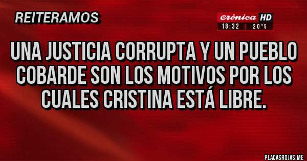 Placas Rojas - Una justicia corrupta y un pueblo cobarde son los motivos por los cuales Cristina está libre.