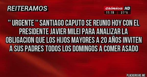 Placas Rojas - '' URGENTE '' SANTIAGO CAPUTO SE REUNIO HOY CON EL PRESIDENTE JAVIER MILEI PARA ANALIZAR LA OBLIGACION QUE LOS HIJOS MAYORES A 20 AÑOS INVITEN A SUS PADRES TODOS LOS DOMINGOS A COMER ASADO
 