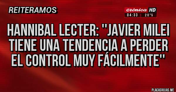 Placas Rojas - HANNIBAL LECTER: ''JAVIER MILEI TIENE UNA TENDENCIA A PERDER EL CONTROL MUY FÁCILMENTE''