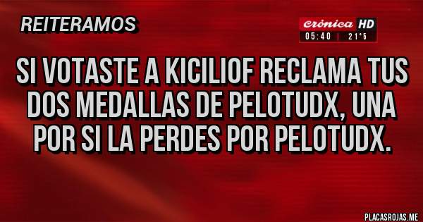 Placas Rojas - Si votaste a kiciliof reclama tus dos medallas de pelotudx, una por si la perdes por pelotudx.