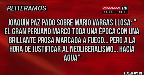 Placas Rojas - JOAQUÍN PAZ PADO SOBRE MARIO VARGAS LLOSA: '' EL GRAN PERUANO MARCÓ TODA UNA ÉPOCA CON UNA BRILLANTE PROSA MARCADA A FUEGO... PERO A LA HORA DE JUSTIFICAR AL NEOLIBERALISMO... HACÍA AGUA''